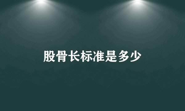 股骨长标准是多少