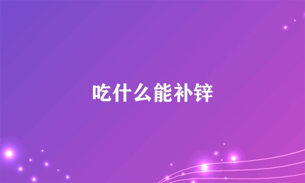 吃什么能补锌