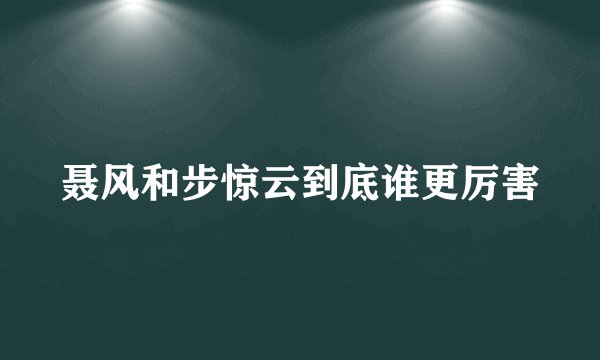 聂风和步惊云到底谁更厉害