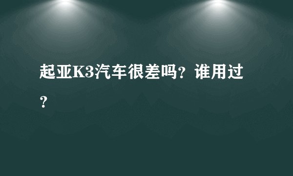 起亚K3汽车很差吗？谁用过？
