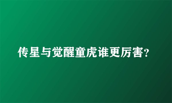 传星与觉醒童虎谁更厉害？