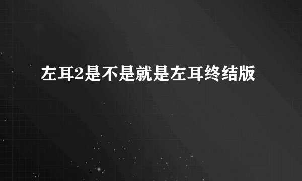 左耳2是不是就是左耳终结版