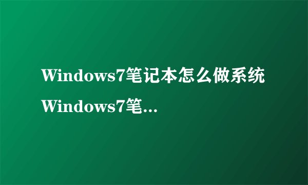 Windows7笔记本怎么做系统Windows7笔记本如何做系统