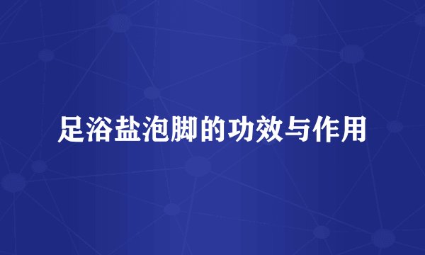 足浴盐泡脚的功效与作用