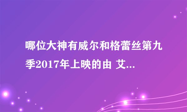 哪位大神有威尔和格蕾丝第九季2017年上映的由 艾瑞克·麦柯马克主演的百度网盘资源吗