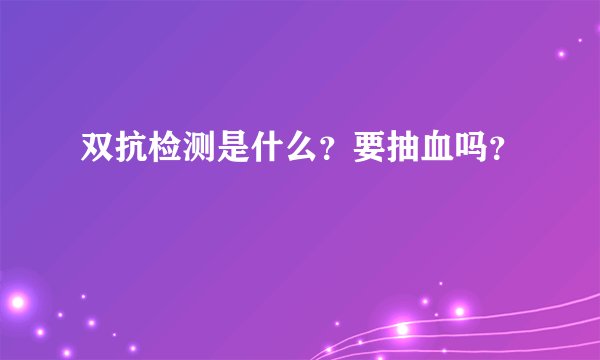双抗检测是什么？要抽血吗？
