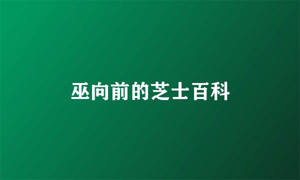巫向前的芝士百科