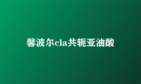 馨波尔cla共轭亚油酸