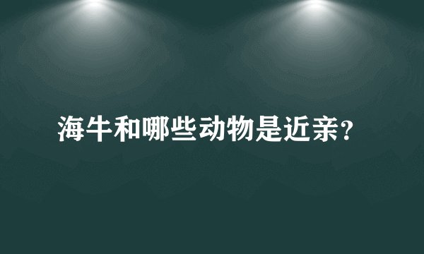 海牛和哪些动物是近亲？