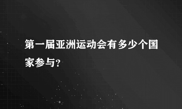 第一届亚洲运动会有多少个国家参与？