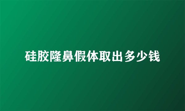 硅胶隆鼻假体取出多少钱