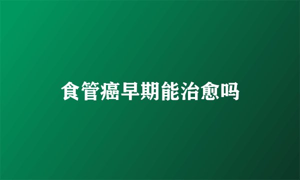 食管癌早期能治愈吗