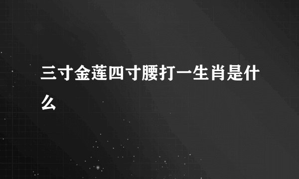 三寸金莲四寸腰打一生肖是什么