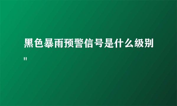 黑色暴雨预警信号是什么级别