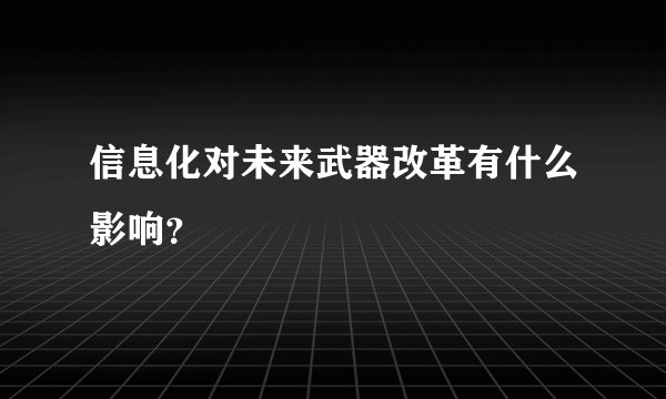 信息化对未来武器改革有什么影响?