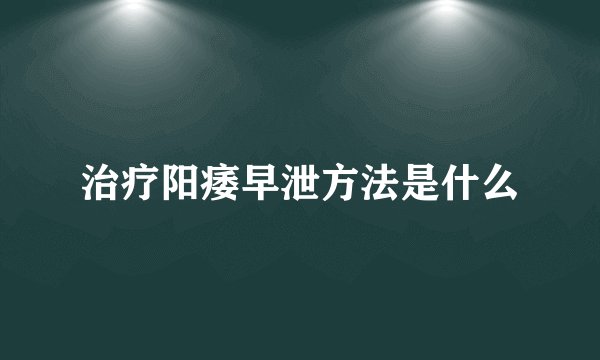 治疗阳痿早泄方法是什么