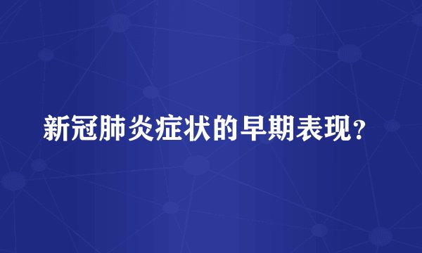 新冠肺炎症状的早期表现？