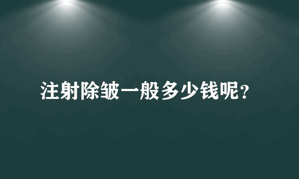 注射除皱一般多少钱呢？