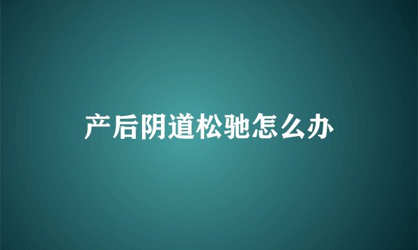 产后阴道松驰怎么办