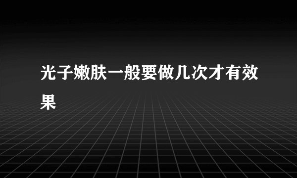 光子嫩肤一般要做几次才有效果