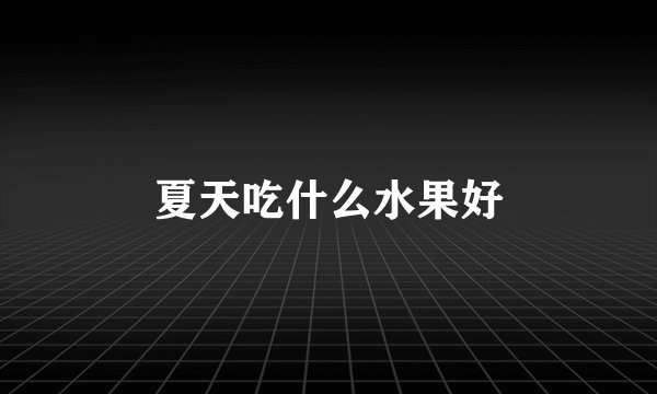 夏天吃什么水果好