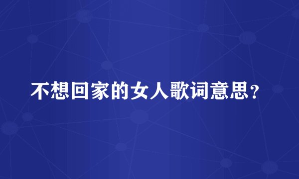 不想回家的女人歌词意思？