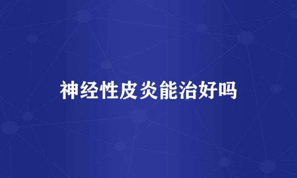 神经性皮炎能治好吗