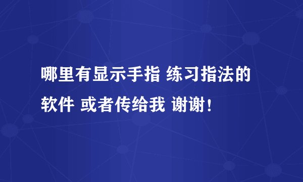 哪里有显示手指 练习指法的软件 或者传给我 谢谢！