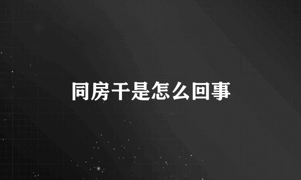 同房干是怎么回事