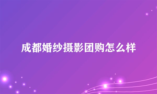 成都婚纱摄影团购怎么样