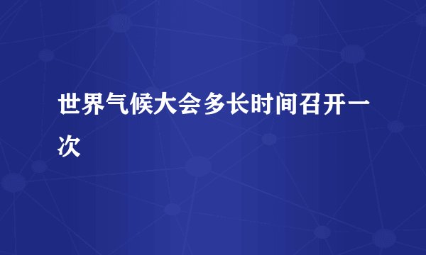 世界气候大会多长时间召开一次