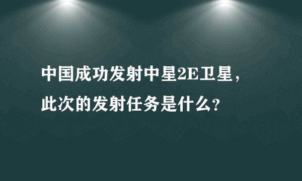 中国成功发射中星2E卫星，此次的发射任务是什么？
