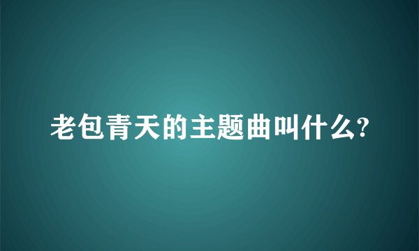 老包青天的主题曲叫什么?