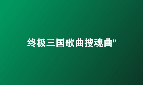 终极三国歌曲搜魂曲