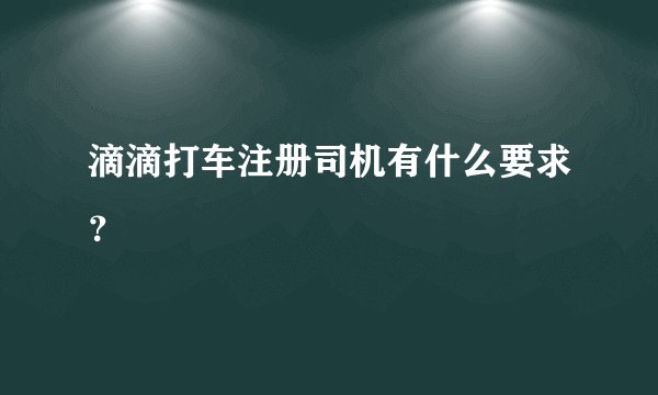 滴滴打车注册司机有什么要求？