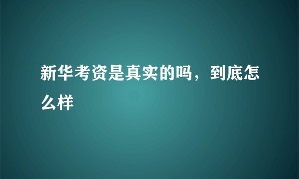 新华考资是真实的吗，到底怎么样