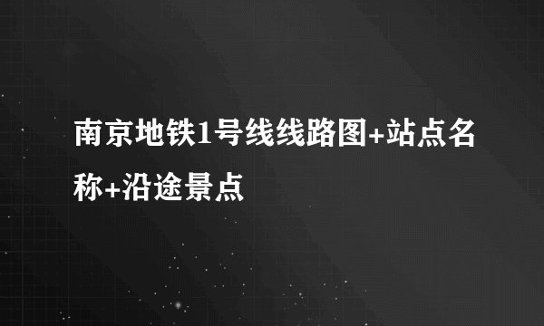 南京地铁1号线线路图+站点名称+沿途景点
