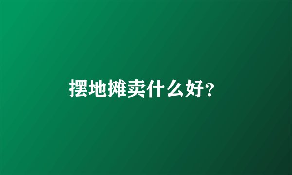 摆地摊卖什么好?