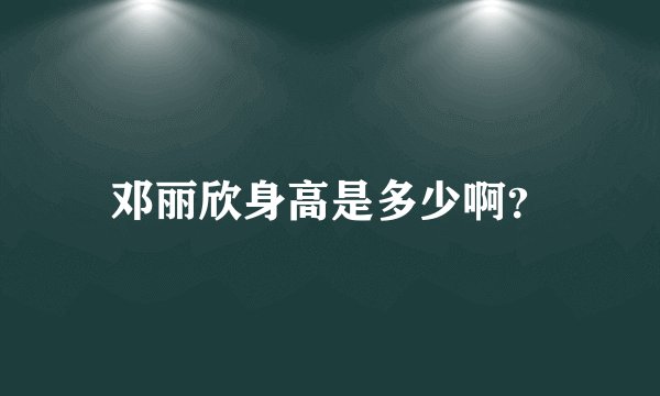 邓丽欣身高是多少啊？