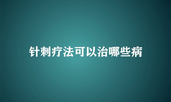 针刺疗法可以治哪些病