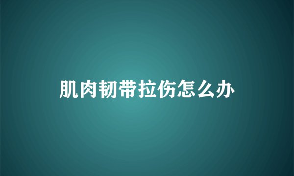 肌肉韧带拉伤怎么办
