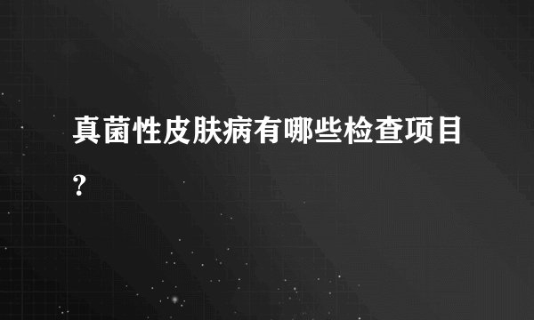 真菌性皮肤病有哪些检查项目？