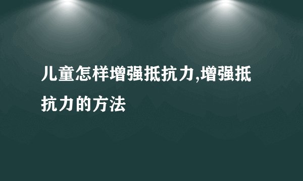 儿童怎样增强抵抗力,增强抵抗力的方法