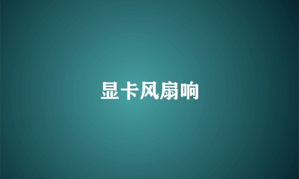 显卡风扇响