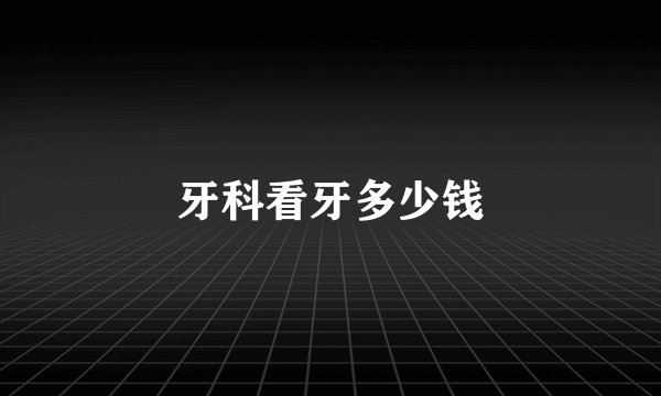 牙科看牙多少钱