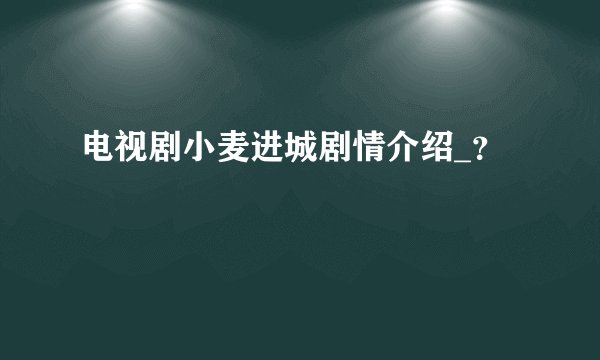 电视剧小麦进城剧情介绍_？