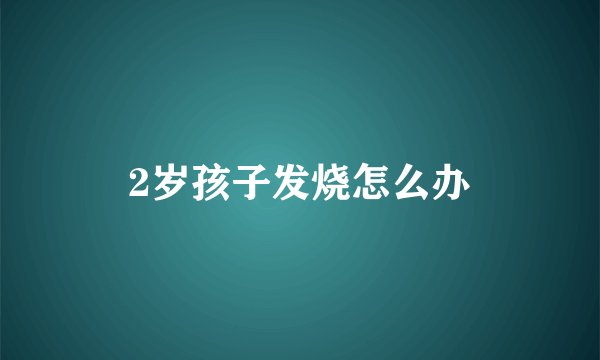 2岁孩子发烧怎么办