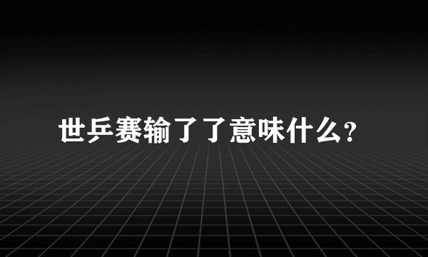世乒赛输了了意味什么？