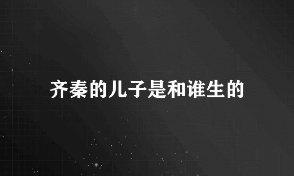 齐秦的儿子是和谁生的