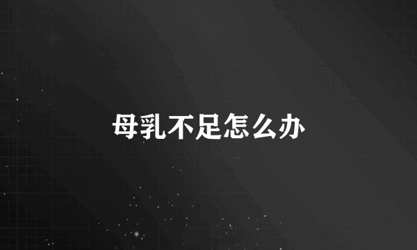 母乳不足怎么办